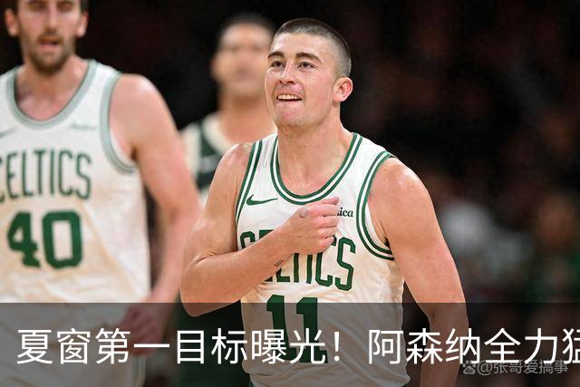夏窗第一目标曝光！阿森纳全力猛攻罗杰斯，提前抢占转会主动权