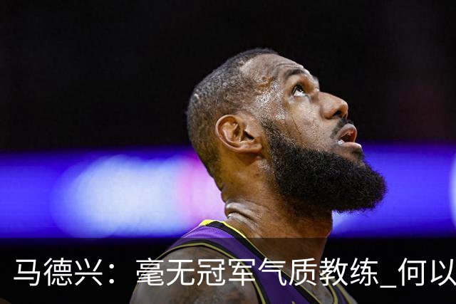 马德兴：毫无冠军气质教练 何以带得出冠军队伍